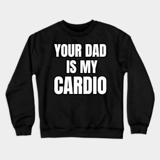 Your Dad Is My Cardio Crewneck Sweatshirt